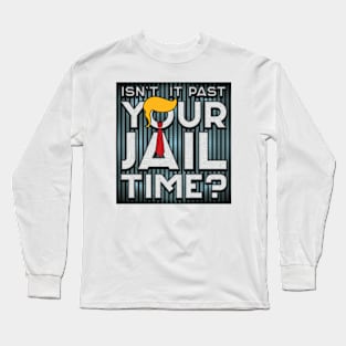 Isn't It Past Your Jail Time - 2024 Elections Long Sleeve T-Shirt